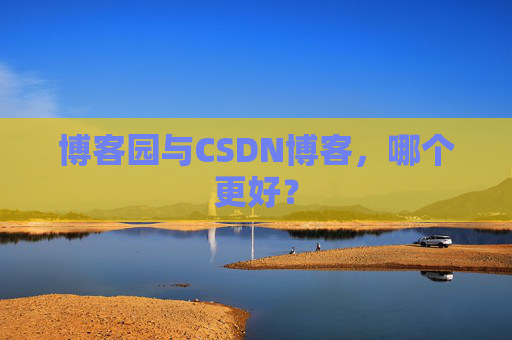 博客园与CSDN博客，哪个更好？