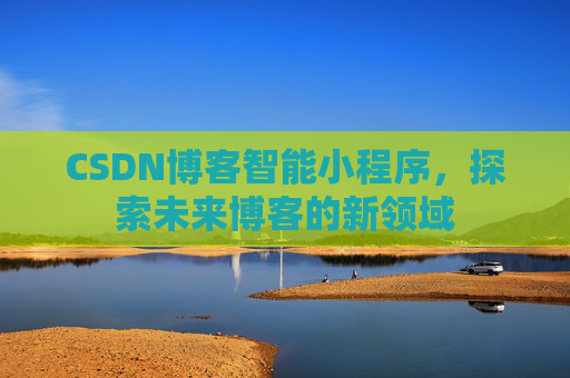 CSDN博客智能小程序，探索未来博客的新领域