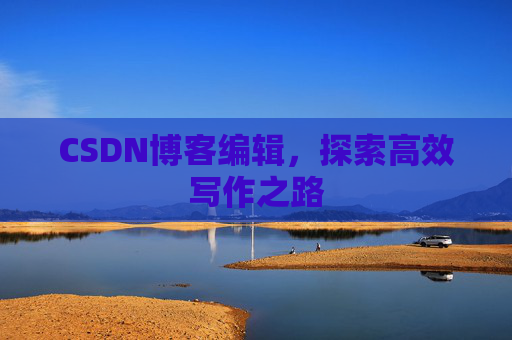 CSDN博客编辑，探索高效写作之路