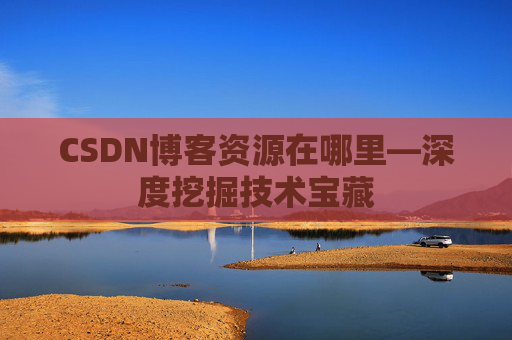 CSDN博客资源在哪里—深度挖掘技术宝藏