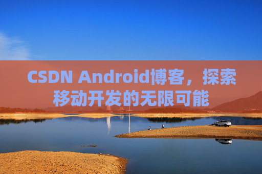 CSDN Android博客，探索移动开发的无限可能
